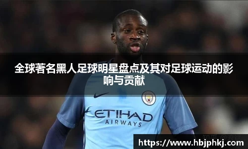 全球著名黑人足球明星盘点及其对足球运动的影响与贡献