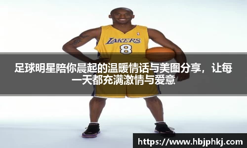 足球明星陪你晨起的温暖情话与美图分享，让每一天都充满激情与爱意