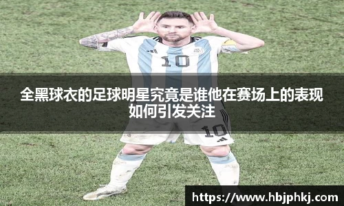 全黑球衣的足球明星究竟是谁他在赛场上的表现如何引发关注