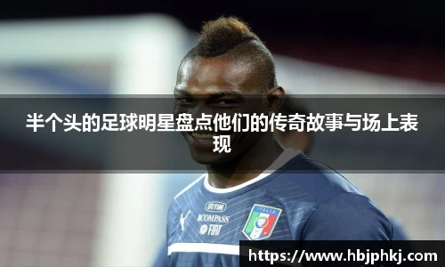 半个头的足球明星盘点他们的传奇故事与场上表现